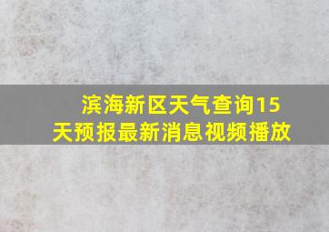 滨海新区天气查询15天预报最新消息视频播放