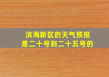 滨海新区的天气预报是二十号到二十五号的