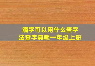 滴字可以用什么查字法查字典呢一年级上册