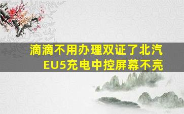 滴滴不用办理双证了北汽EU5充电中控屏幕不亮