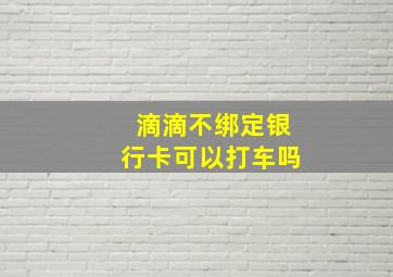 滴滴不绑定银行卡可以打车吗