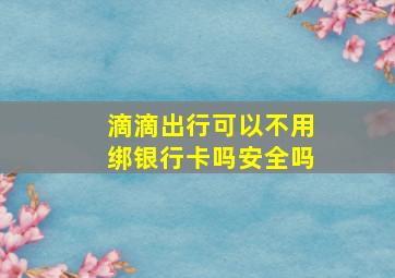 滴滴出行可以不用绑银行卡吗安全吗