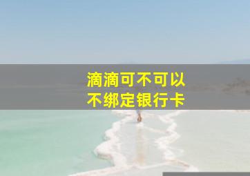 滴滴可不可以不绑定银行卡