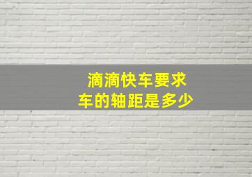 滴滴快车要求车的轴距是多少