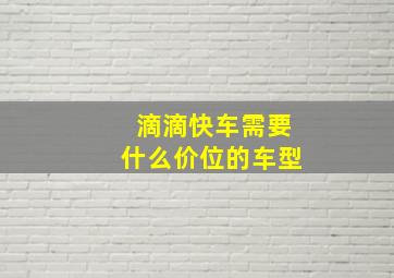 滴滴快车需要什么价位的车型