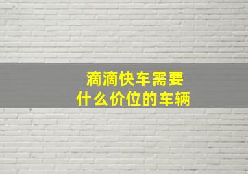 滴滴快车需要什么价位的车辆