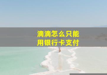 滴滴怎么只能用银行卡支付