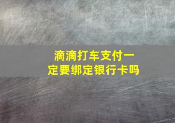 滴滴打车支付一定要绑定银行卡吗