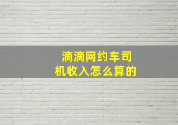 滴滴网约车司机收入怎么算的