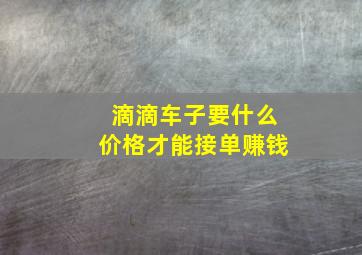 滴滴车子要什么价格才能接单赚钱