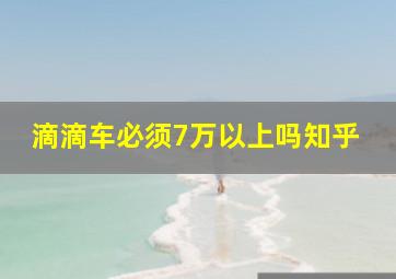 滴滴车必须7万以上吗知乎