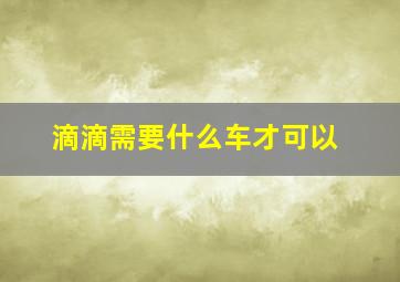 滴滴需要什么车才可以