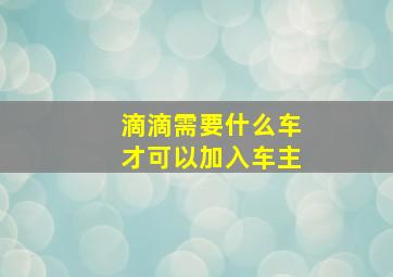 滴滴需要什么车才可以加入车主