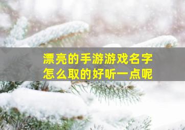 漂亮的手游游戏名字怎么取的好听一点呢