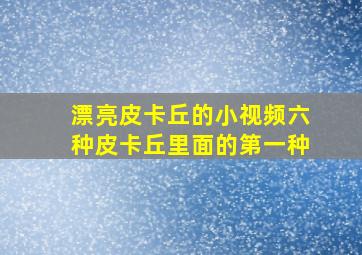 漂亮皮卡丘的小视频六种皮卡丘里面的第一种