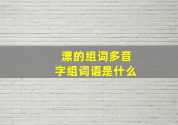 漂的组词多音字组词语是什么