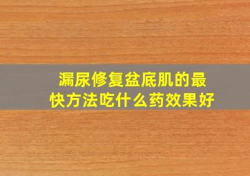 漏尿修复盆底肌的最快方法吃什么药效果好