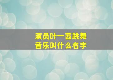 演员叶一茜跳舞音乐叫什么名字