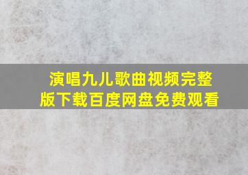 演唱九儿歌曲视频完整版下载百度网盘免费观看