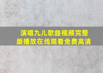 演唱九儿歌曲视频完整版播放在线观看免费高清