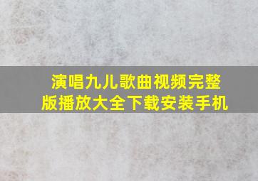 演唱九儿歌曲视频完整版播放大全下载安装手机