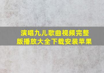 演唱九儿歌曲视频完整版播放大全下载安装苹果