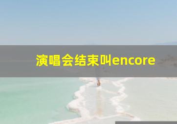 演唱会结束叫encore