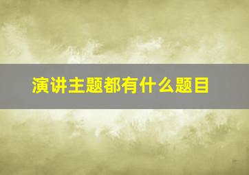 演讲主题都有什么题目