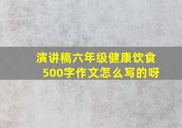 演讲稿六年级健康饮食500字作文怎么写的呀