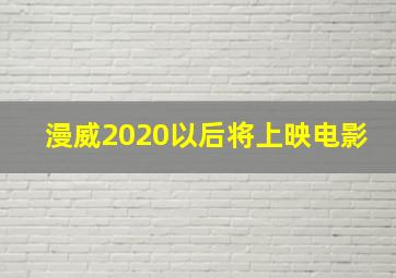 漫威2020以后将上映电影