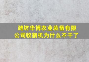 潍坊华博农业装备有限公司收割机为什么不干了