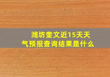 潍坊奎文近15天天气预报查询结果是什么