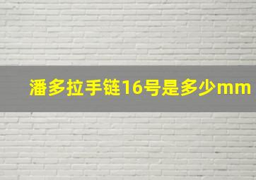 潘多拉手链16号是多少mm