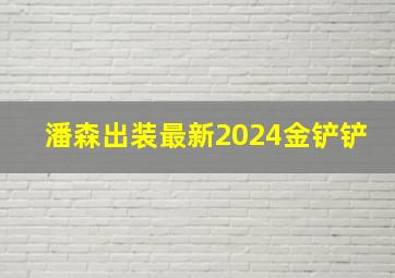 潘森出装最新2024金铲铲