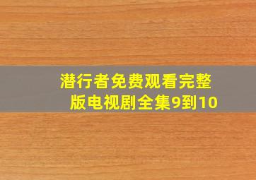 潜行者免费观看完整版电视剧全集9到10