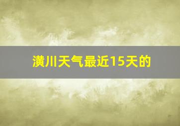 潢川天气最近15天的