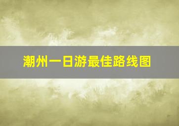 潮州一日游最佳路线图