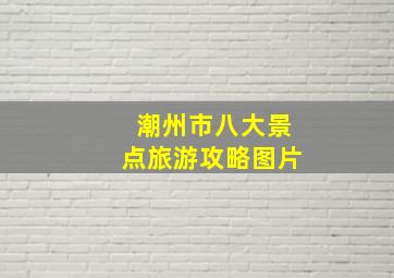 潮州市八大景点旅游攻略图片