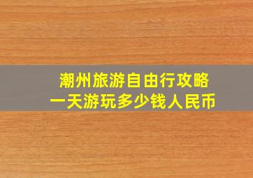 潮州旅游自由行攻略一天游玩多少钱人民币