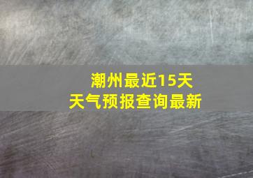 潮州最近15天天气预报查询最新