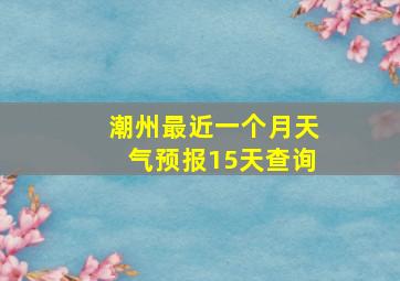 潮州最近一个月天气预报15天查询