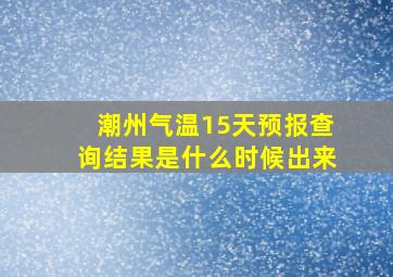 潮州气温15天预报查询结果是什么时候出来