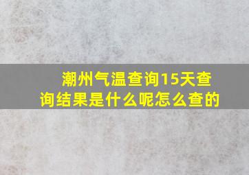 潮州气温查询15天查询结果是什么呢怎么查的