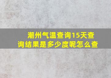 潮州气温查询15天查询结果是多少度呢怎么查