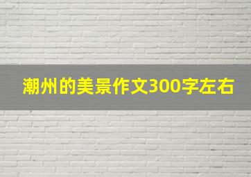 潮州的美景作文300字左右