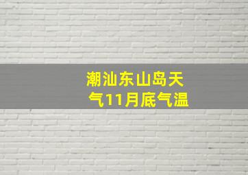 潮汕东山岛天气11月底气温