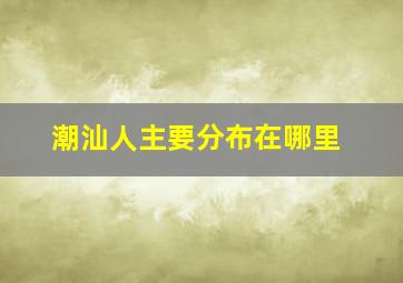 潮汕人主要分布在哪里