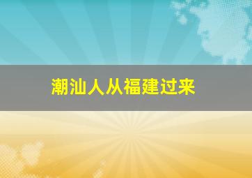 潮汕人从福建过来