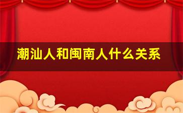 潮汕人和闽南人什么关系