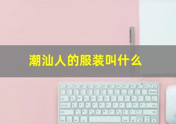 潮汕人的服装叫什么